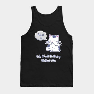 Admit It Life Would Be Boring Without Me, Funny Saying cat Tank Top